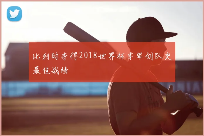 比利时夺得2018世界杯季军创队史最佳战绩