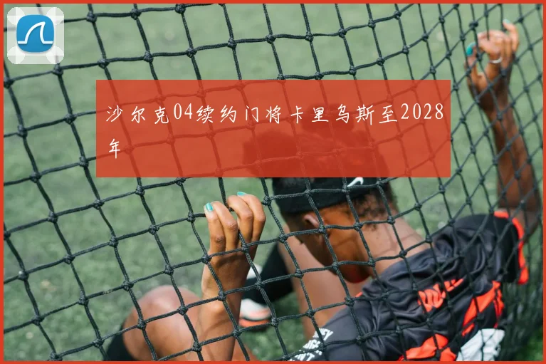 沙尔克04续约门将卡里乌斯至2028年