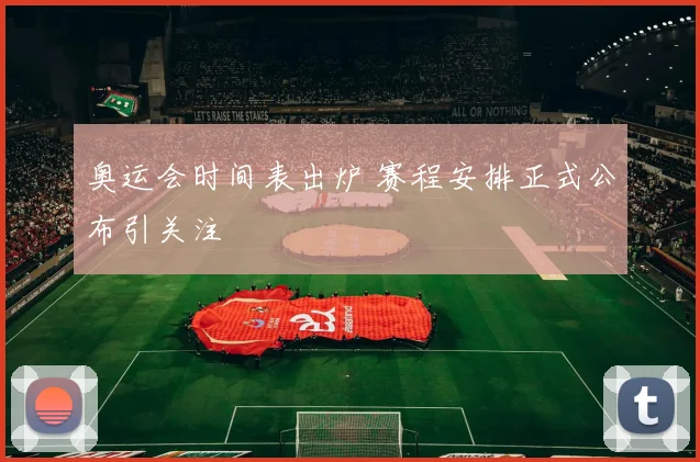 奥运会时间表出炉 赛程安排正式公布引关注