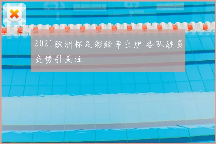 2021欧洲杯足彩赔率出炉 各队胜负走势引关注
