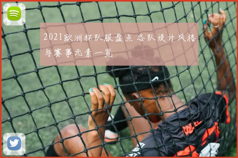 2021欧洲杯队服盘点 各队设计风格与赛事元素一览