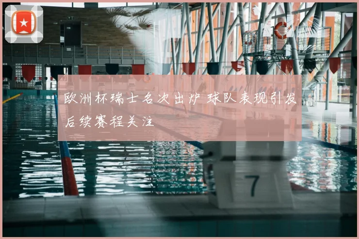 欧洲杯瑞士名次出炉 球队表现引发后续赛程关注