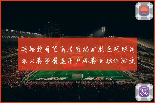 英超爱奇艺高清直播扩展至网球高尔夫赛事覆盖用户观赛互动体验受益