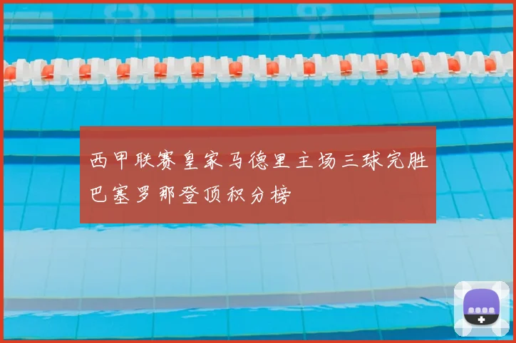 西甲联赛皇家马德里主场三球完胜巴塞罗那登顶积分榜