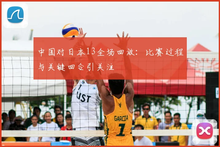 中国对日本13全场回放:比赛过程与关键回合引关注