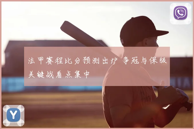 法甲赛程比分预测出炉 争冠与保级关键战看点集中