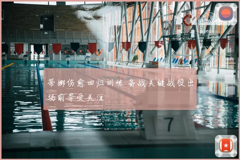 蒂娜伤愈回归训练 备战关键战役出场前景受关注