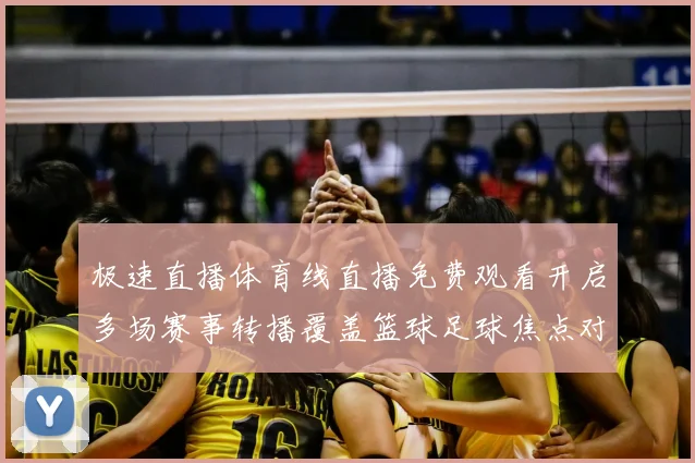 极速直播体育线直播免费观看开启多场赛事转播覆盖篮球足球焦点对决