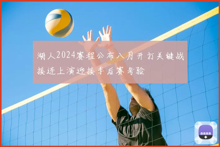 湖人2024赛程公布八月开打关键战接连上演迎接季后赛考验