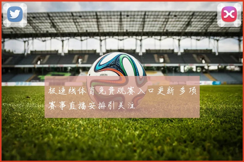 极速线体育免费观赛入口更新 多项赛事直播安排引关注
