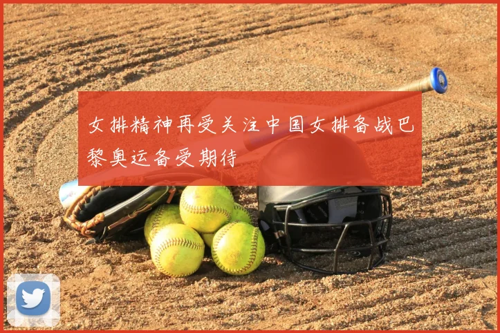 女排精神再受关注中国女排备战巴黎奥运备受期待