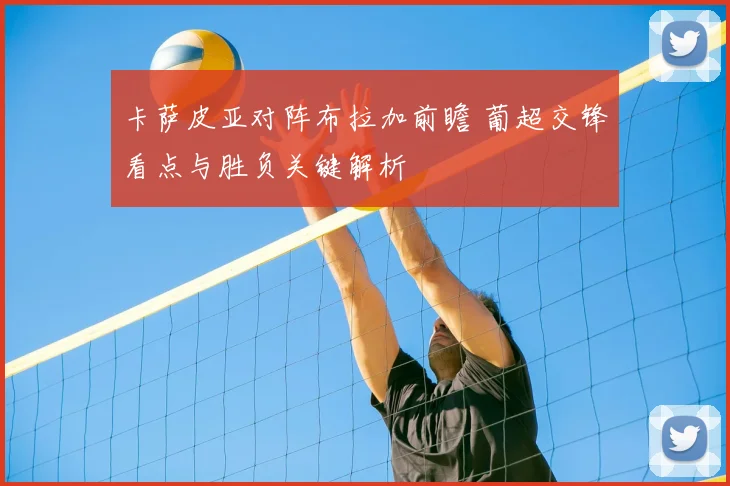 卡萨皮亚对阵布拉加前瞻 葡超交锋看点与胜负关键解析