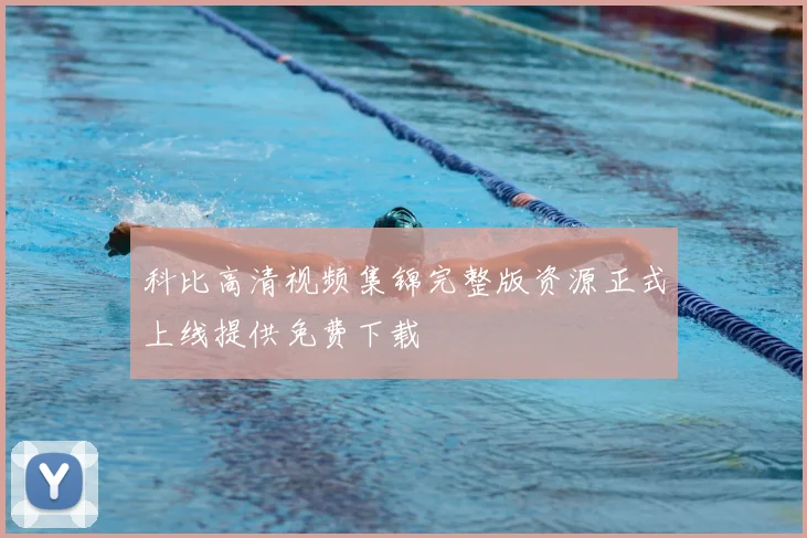 科比高清视频集锦完整版资源正式上线提供免费下载