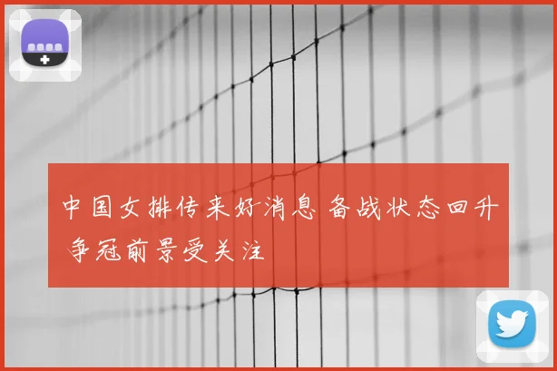 中国女排传来好消息 备战状态回升 争冠前景受关注