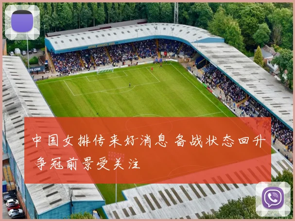 中国女排传来好消息 备战状态回升 争冠前景受关注