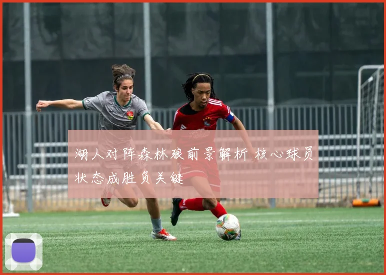 湖人对阵森林狼前景解析 核心球员状态成胜负关键