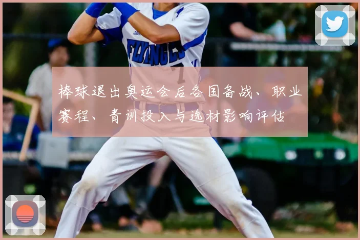 棒球退出奥运会后各国备战、职业赛程、青训投入与选材影响评估
