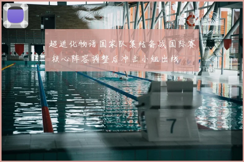 超进化物语国家队集结备战国际赛 核心阵容调整后冲击小组出线