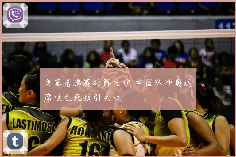 男篮落选赛对阵出炉 中国队冲奥运席位生死战引关注
