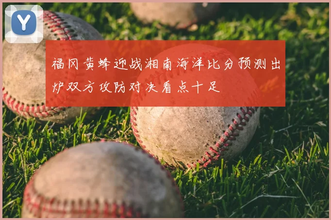 福冈黄蜂迎战湘南海洋比分预测出炉双方攻防对决看点十足