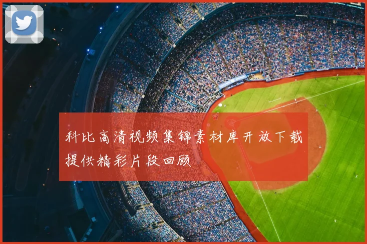 科比高清视频集锦素材库开放下载提供精彩片段回顾