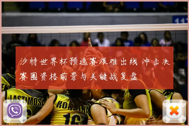 沙特世界杯预选赛艰难出线 冲击决赛圈资格前景与关键战复盘