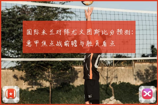 国际米兰对阵尤文图斯比分预测:意甲焦点战前瞻与胜负看点