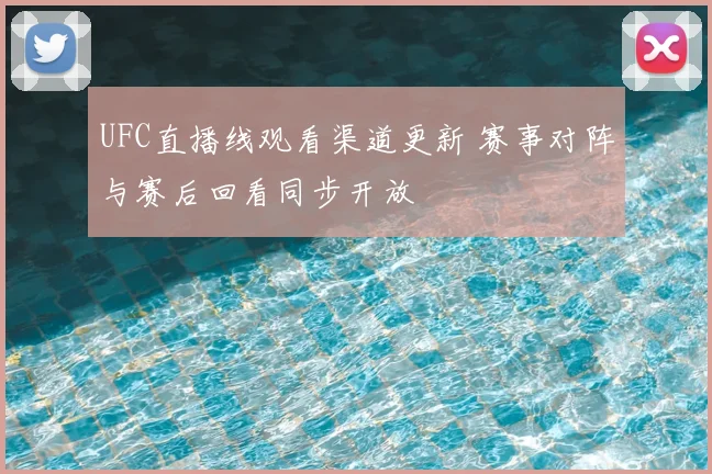 UFC直播线观看渠道更新 赛事对阵与赛后回看同步开放