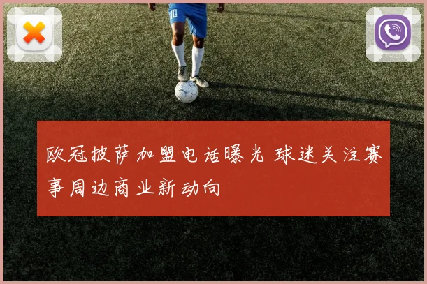 欧冠披萨加盟电话曝光 球迷关注赛事周边商业新动向