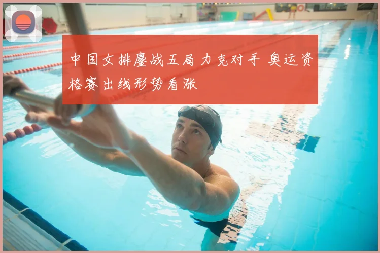 中国女排鏖战五局力克对手 奥运资格赛出线形势看涨