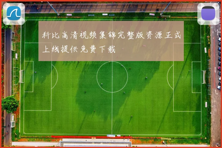 科比高清视频集锦完整版资源正式上线提供免费下载