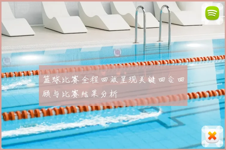 篮球比赛全程回放呈现关键回合回顾与比赛结果分析