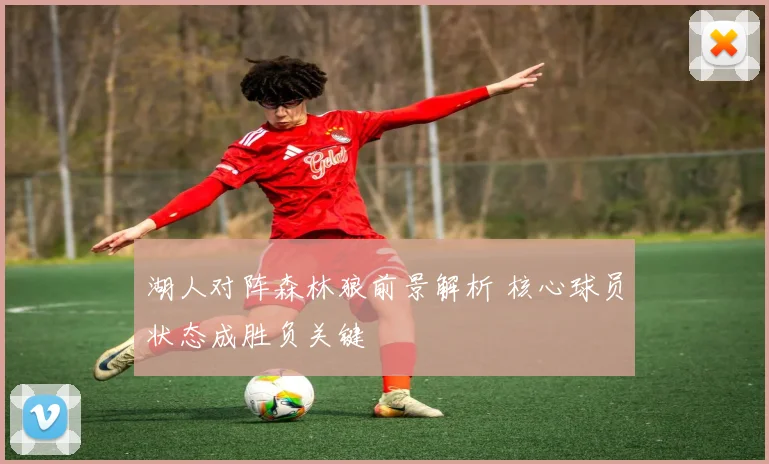 湖人对阵森林狼前景解析 核心球员状态成胜负关键