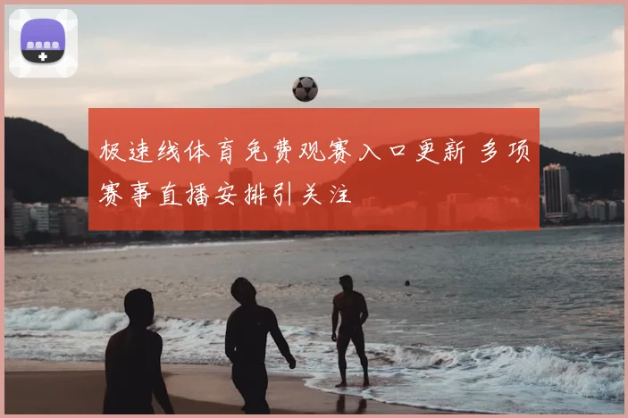 极速线体育免费观赛入口更新 多项赛事直播安排引关注