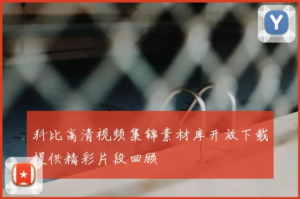 科比高清视频集锦素材库开放下载提供精彩片段回顾