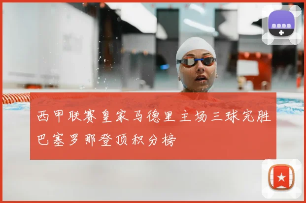 西甲联赛皇家马德里主场三球完胜巴塞罗那登顶积分榜