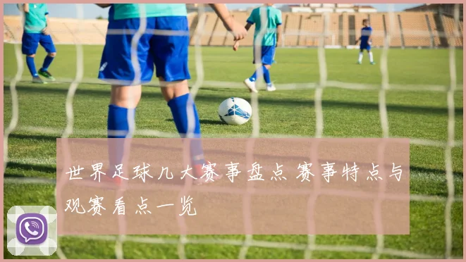 世界足球几大赛事盘点 赛事特点与观赛看点一览