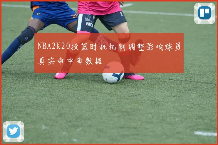 NBA2K20投篮时机机制调整影响球员真实命中率数据